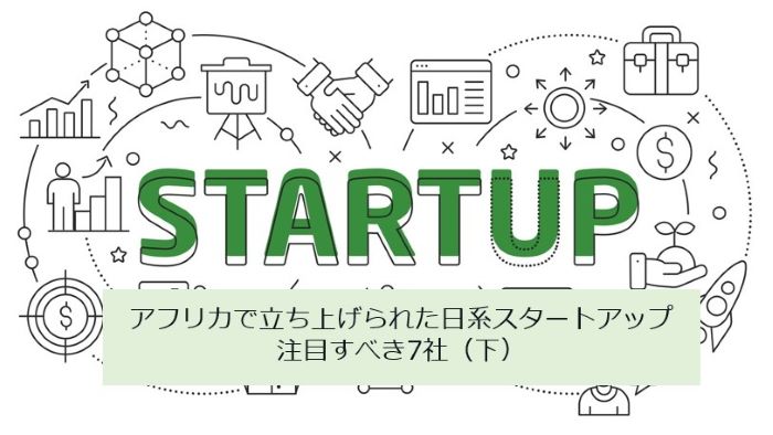 アフリカで立ち上げられた日系スタートアップ、注目すべき7社（下）